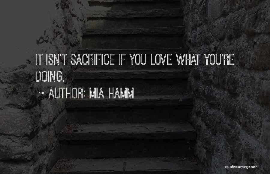 Mia Hamm Quotes: It Isn't Sacrifice If You Love What You're Doing.