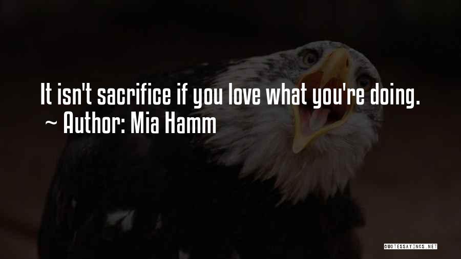 Mia Hamm Quotes: It Isn't Sacrifice If You Love What You're Doing.