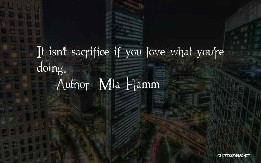 Mia Hamm Quotes: It Isn't Sacrifice If You Love What You're Doing.