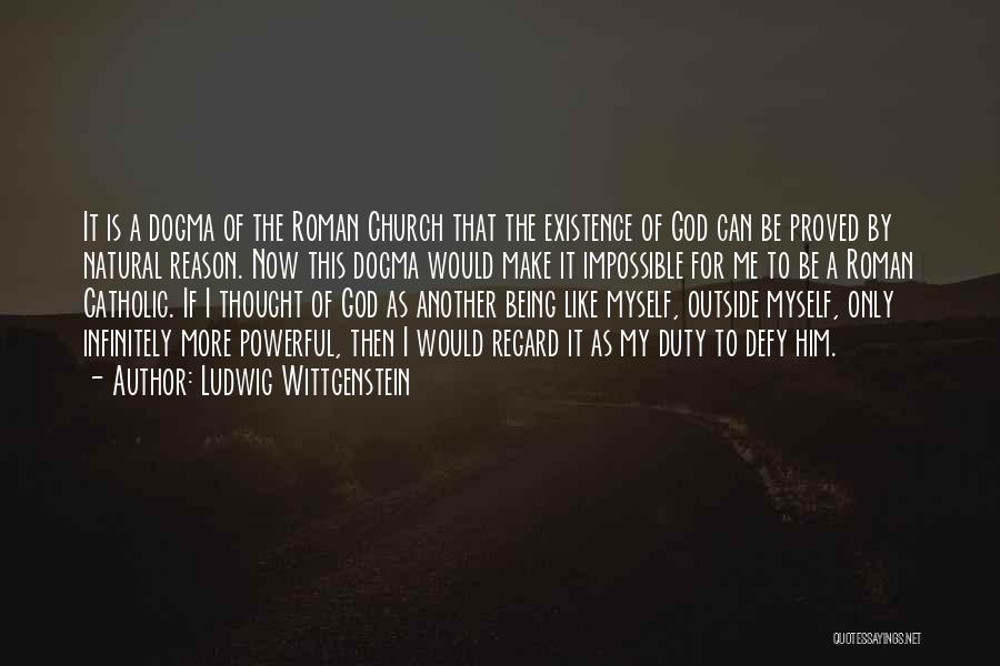 Ludwig Wittgenstein Quotes: It Is A Dogma Of The Roman Church That The Existence Of God Can Be Proved By Natural Reason. Now