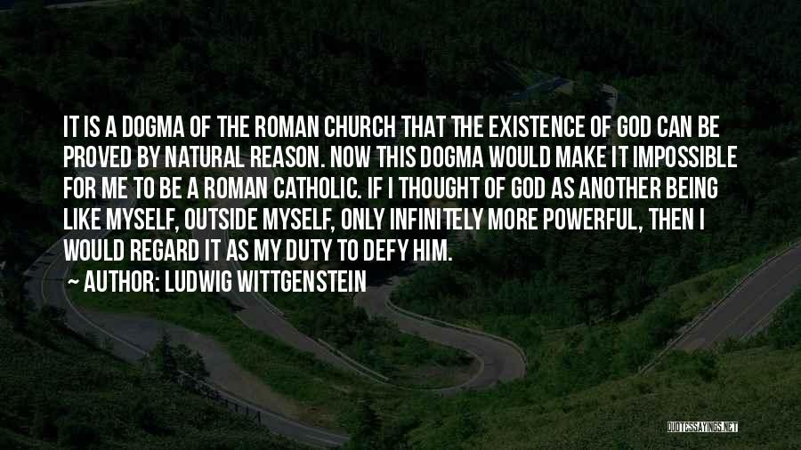 Ludwig Wittgenstein Quotes: It Is A Dogma Of The Roman Church That The Existence Of God Can Be Proved By Natural Reason. Now