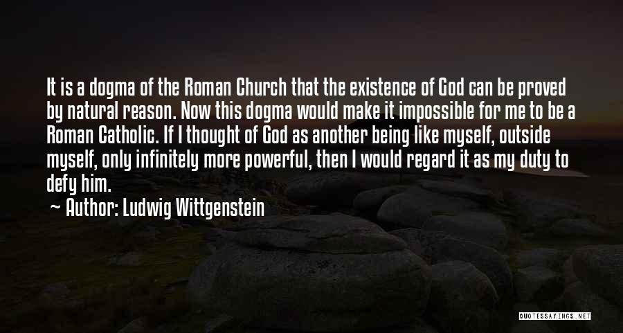 Ludwig Wittgenstein Quotes: It Is A Dogma Of The Roman Church That The Existence Of God Can Be Proved By Natural Reason. Now