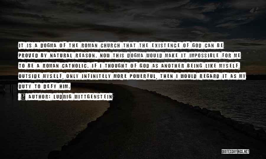 Ludwig Wittgenstein Quotes: It Is A Dogma Of The Roman Church That The Existence Of God Can Be Proved By Natural Reason. Now