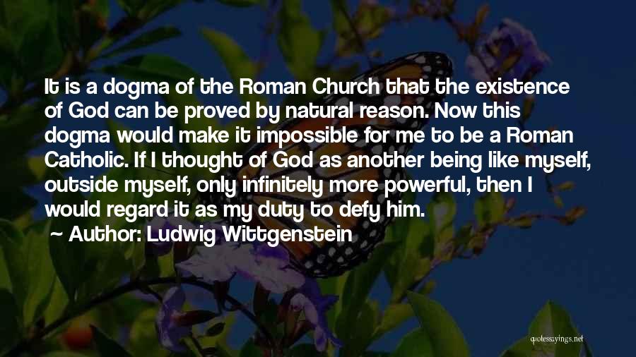 Ludwig Wittgenstein Quotes: It Is A Dogma Of The Roman Church That The Existence Of God Can Be Proved By Natural Reason. Now