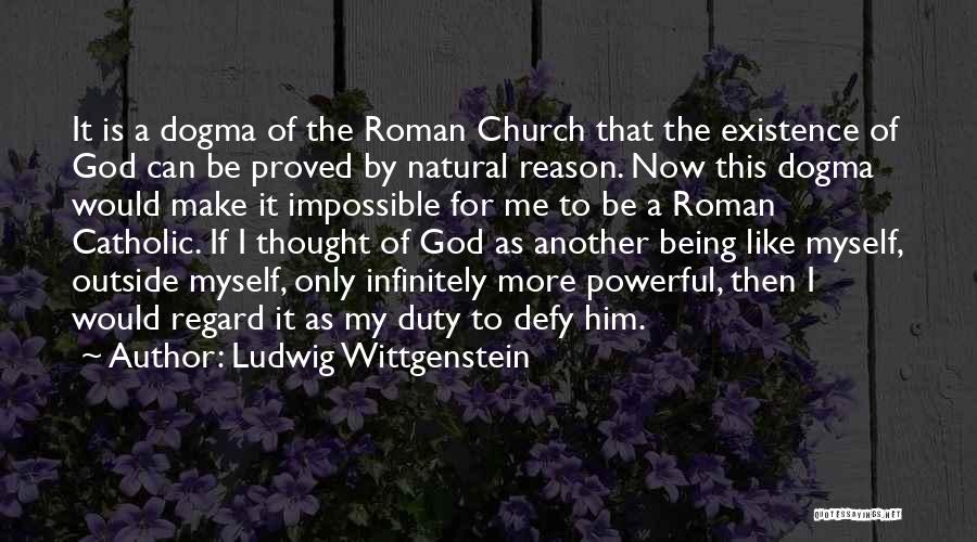 Ludwig Wittgenstein Quotes: It Is A Dogma Of The Roman Church That The Existence Of God Can Be Proved By Natural Reason. Now