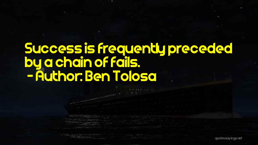 Ben Tolosa Quotes: Success Is Frequently Preceded By A Chain Of Fails.
