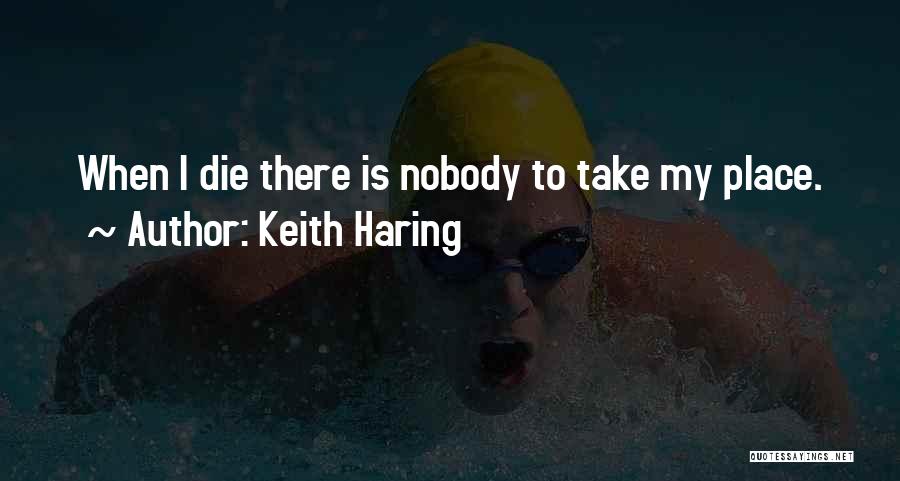 Keith Haring Quotes: When I Die There Is Nobody To Take My Place.