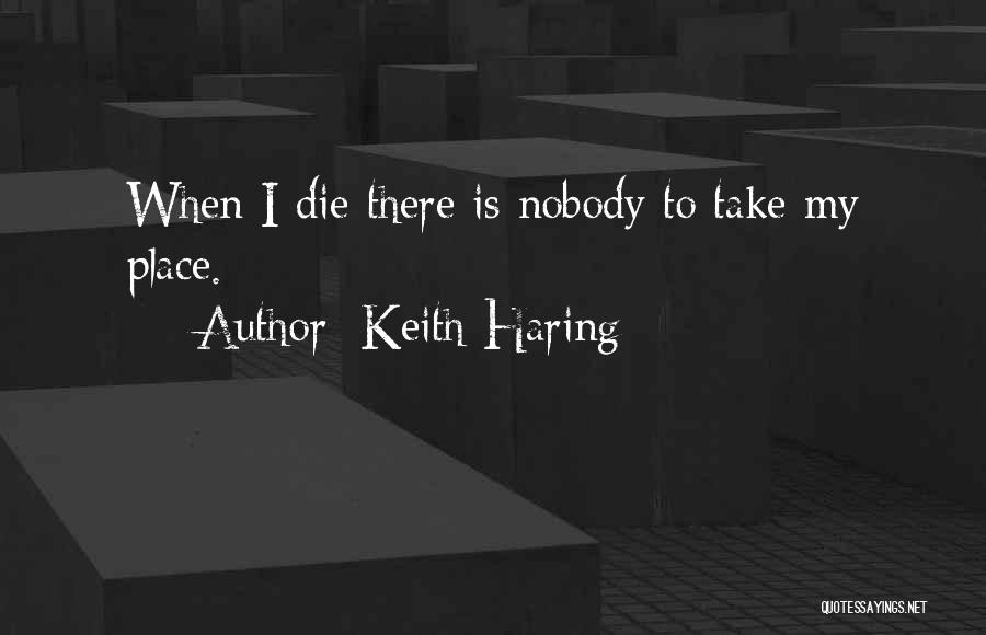 Keith Haring Quotes: When I Die There Is Nobody To Take My Place.