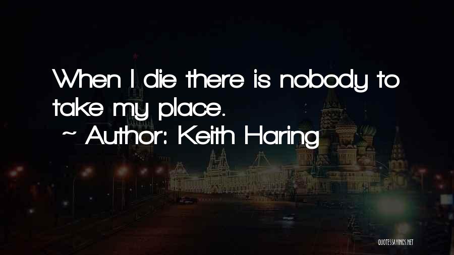 Keith Haring Quotes: When I Die There Is Nobody To Take My Place.