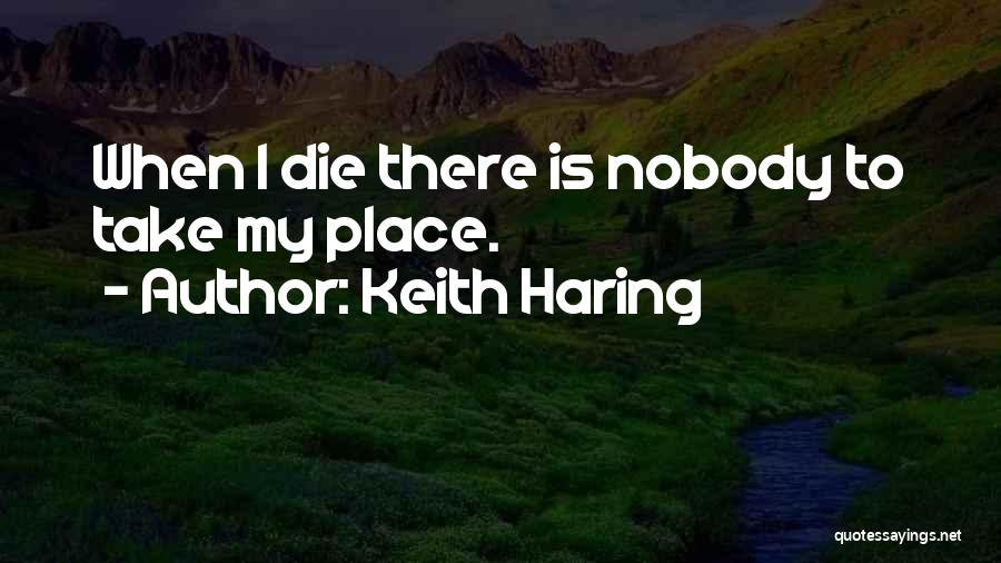 Keith Haring Quotes: When I Die There Is Nobody To Take My Place.