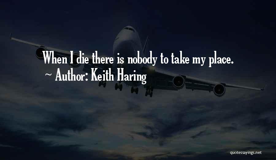 Keith Haring Quotes: When I Die There Is Nobody To Take My Place.
