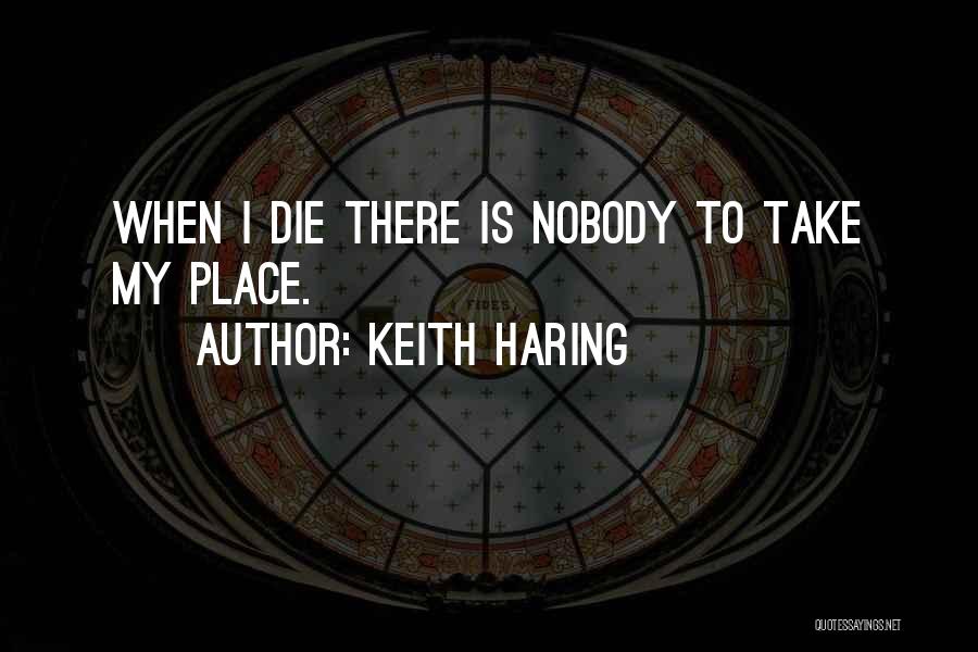 Keith Haring Quotes: When I Die There Is Nobody To Take My Place.