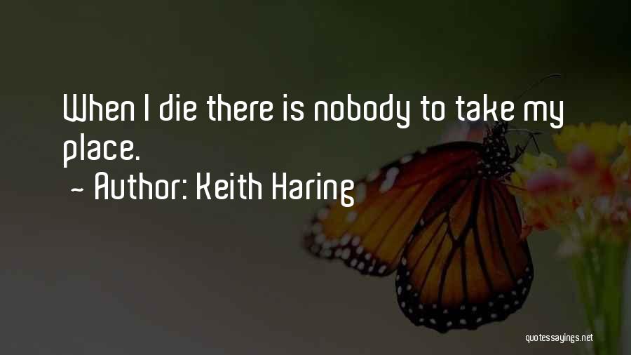 Keith Haring Quotes: When I Die There Is Nobody To Take My Place.
