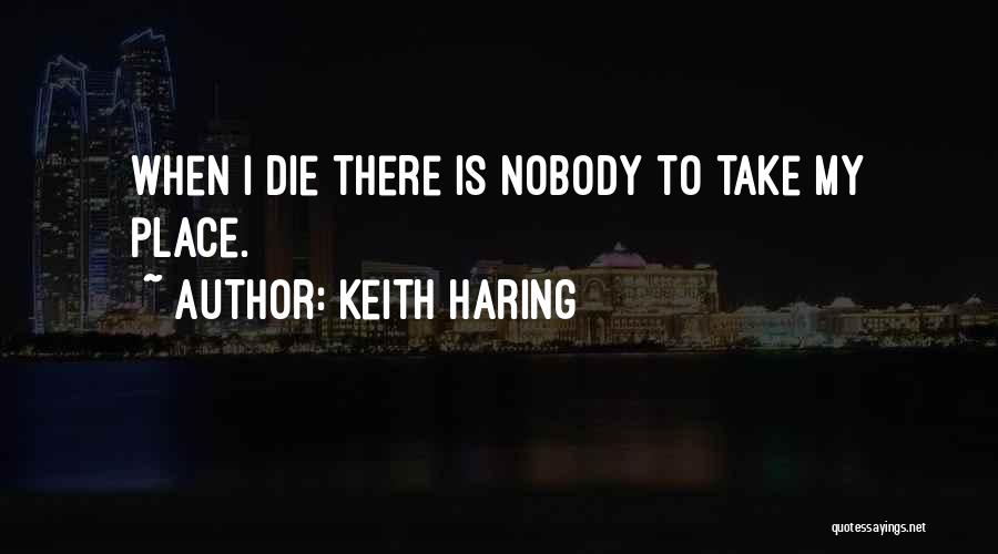 Keith Haring Quotes: When I Die There Is Nobody To Take My Place.