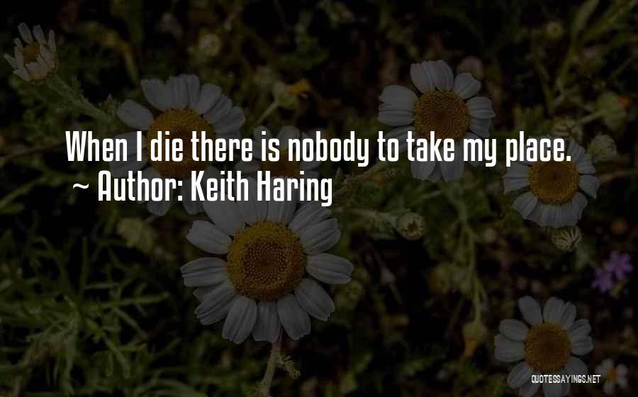 Keith Haring Quotes: When I Die There Is Nobody To Take My Place.