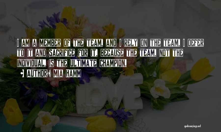 Mia Hamm Quotes: I Am A Member Of The Team, And I Rely On The Team, I Defer To It And Sacrifice For