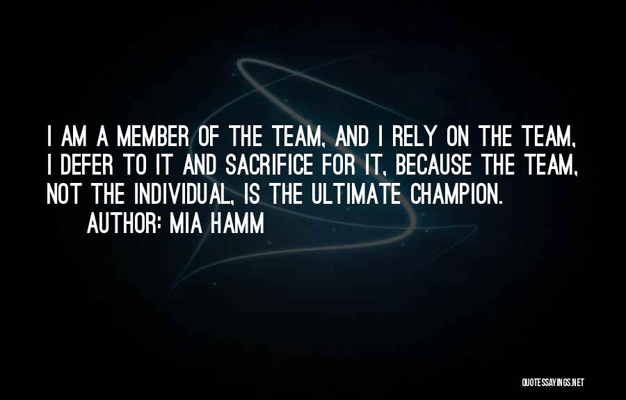 Mia Hamm Quotes: I Am A Member Of The Team, And I Rely On The Team, I Defer To It And Sacrifice For