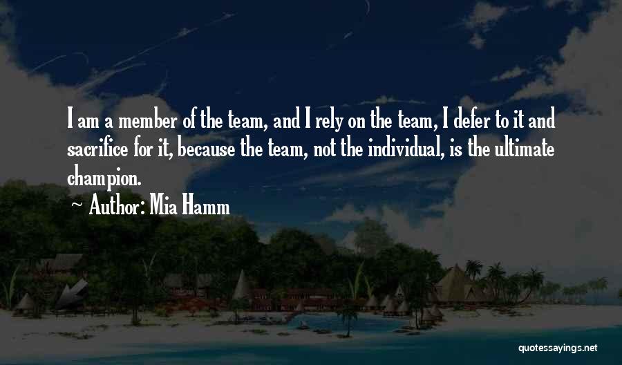 Mia Hamm Quotes: I Am A Member Of The Team, And I Rely On The Team, I Defer To It And Sacrifice For