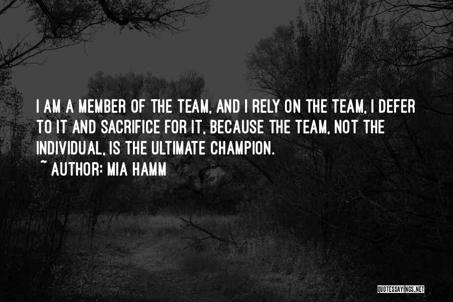 Mia Hamm Quotes: I Am A Member Of The Team, And I Rely On The Team, I Defer To It And Sacrifice For