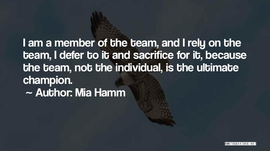 Mia Hamm Quotes: I Am A Member Of The Team, And I Rely On The Team, I Defer To It And Sacrifice For