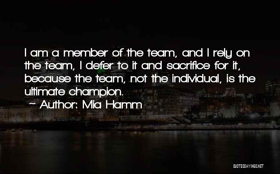 Mia Hamm Quotes: I Am A Member Of The Team, And I Rely On The Team, I Defer To It And Sacrifice For