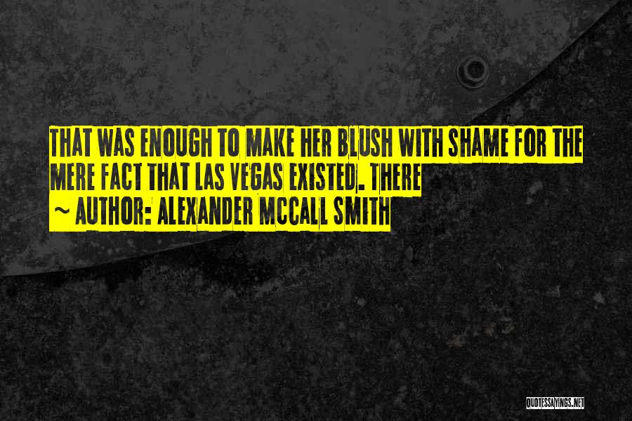 Alexander McCall Smith Quotes: That Was Enough To Make Her Blush With Shame For The Mere Fact That Las Vegas Existed. There