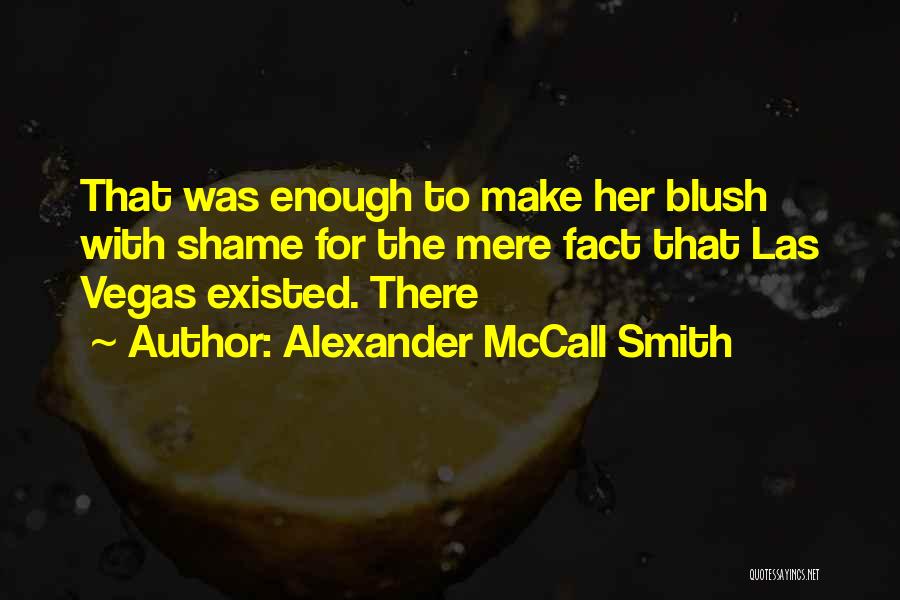 Alexander McCall Smith Quotes: That Was Enough To Make Her Blush With Shame For The Mere Fact That Las Vegas Existed. There