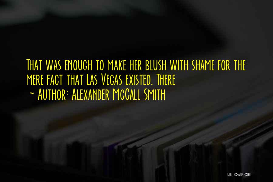 Alexander McCall Smith Quotes: That Was Enough To Make Her Blush With Shame For The Mere Fact That Las Vegas Existed. There