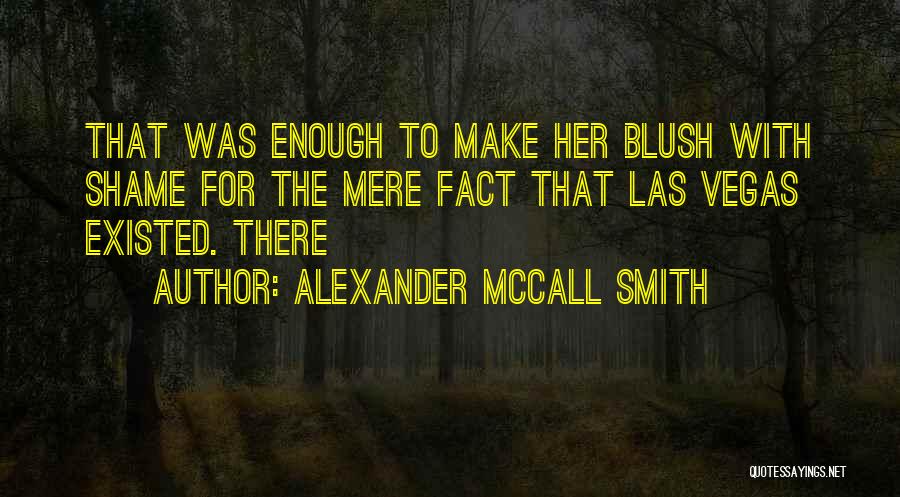 Alexander McCall Smith Quotes: That Was Enough To Make Her Blush With Shame For The Mere Fact That Las Vegas Existed. There