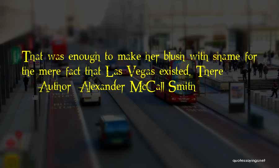 Alexander McCall Smith Quotes: That Was Enough To Make Her Blush With Shame For The Mere Fact That Las Vegas Existed. There
