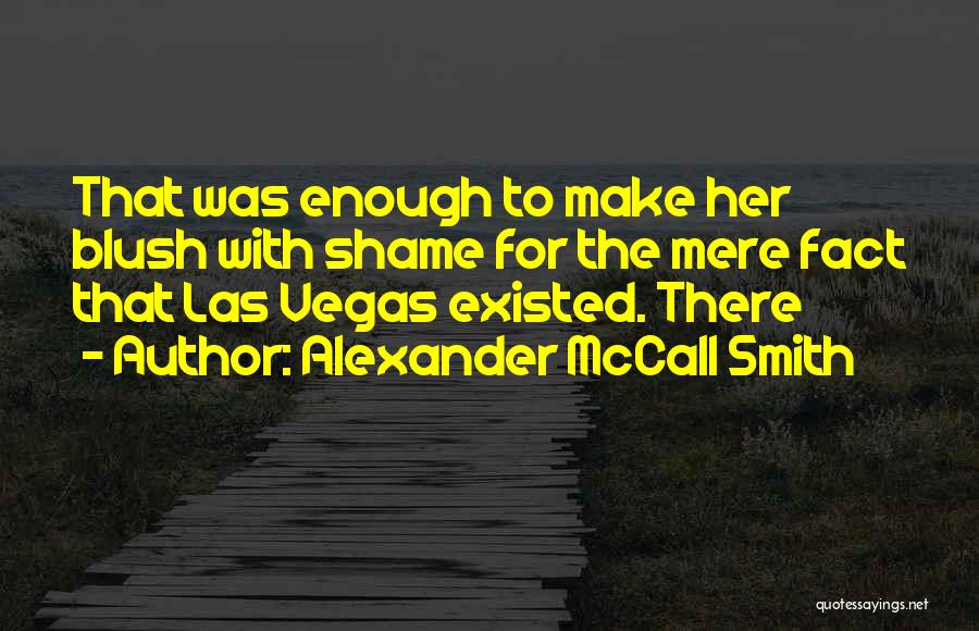 Alexander McCall Smith Quotes: That Was Enough To Make Her Blush With Shame For The Mere Fact That Las Vegas Existed. There