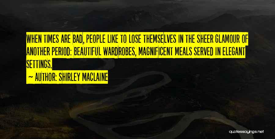 Shirley Maclaine Quotes: When Times Are Bad, People Like To Lose Themselves In The Sheer Glamour Of Another Period: Beautiful Wardrobes, Magnificent Meals