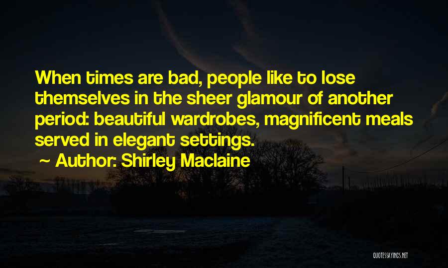 Shirley Maclaine Quotes: When Times Are Bad, People Like To Lose Themselves In The Sheer Glamour Of Another Period: Beautiful Wardrobes, Magnificent Meals