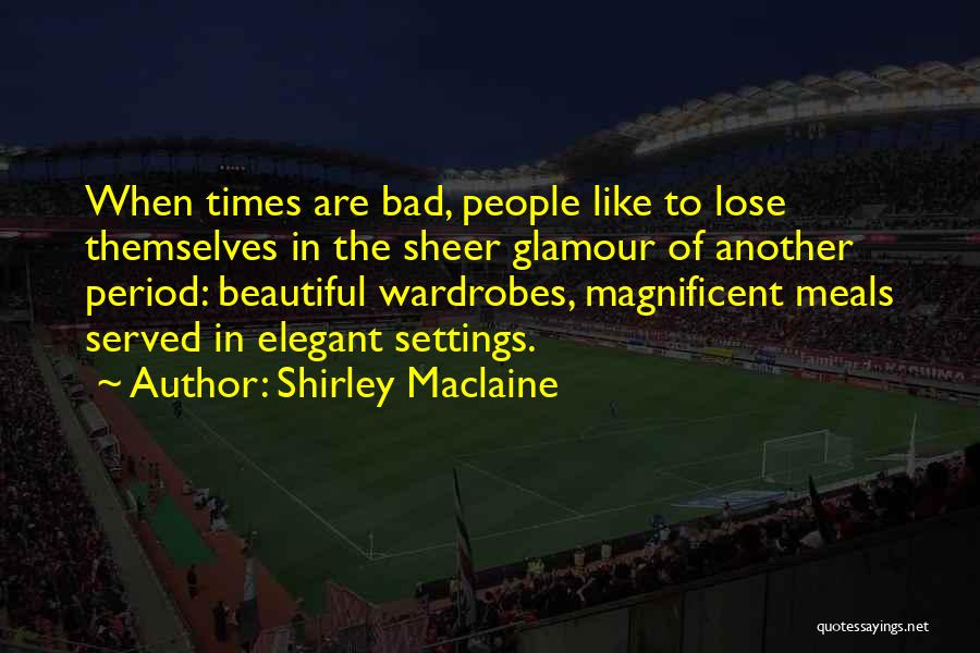 Shirley Maclaine Quotes: When Times Are Bad, People Like To Lose Themselves In The Sheer Glamour Of Another Period: Beautiful Wardrobes, Magnificent Meals