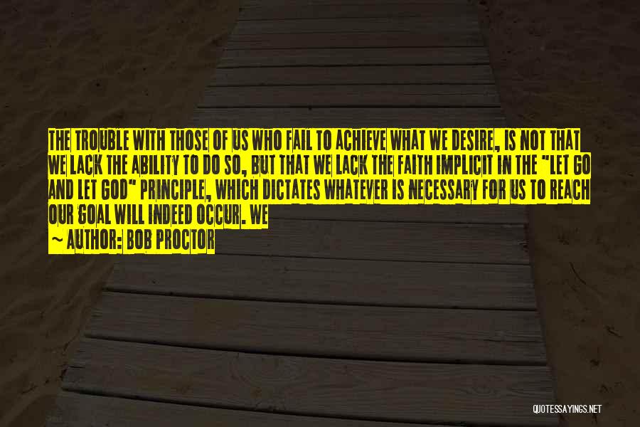 Bob Proctor Quotes: The Trouble With Those Of Us Who Fail To Achieve What We Desire, Is Not That We Lack The Ability