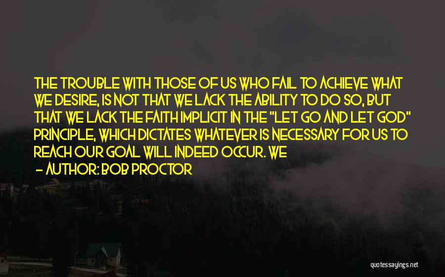 Bob Proctor Quotes: The Trouble With Those Of Us Who Fail To Achieve What We Desire, Is Not That We Lack The Ability
