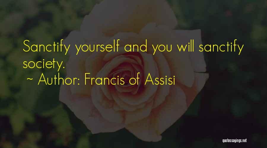 Francis Of Assisi Quotes: Sanctify Yourself And You Will Sanctify Society.