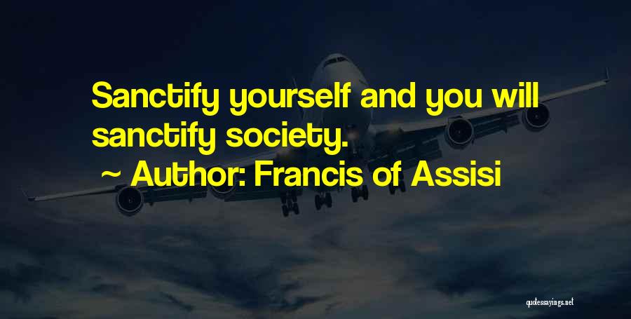 Francis Of Assisi Quotes: Sanctify Yourself And You Will Sanctify Society.