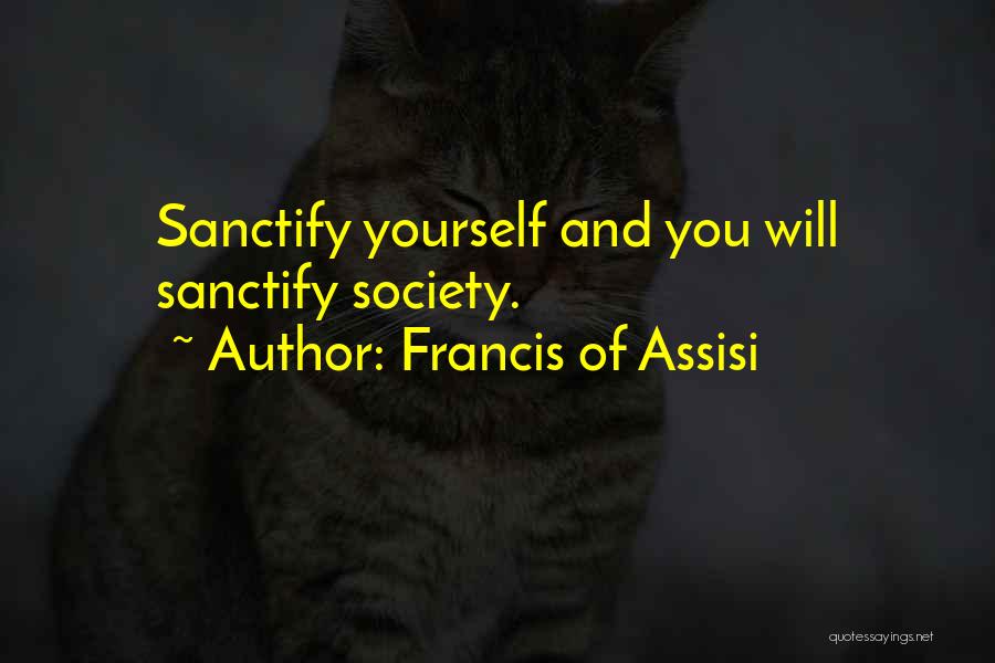 Francis Of Assisi Quotes: Sanctify Yourself And You Will Sanctify Society.