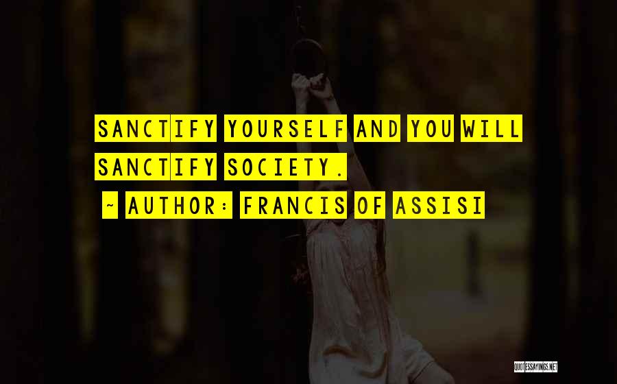 Francis Of Assisi Quotes: Sanctify Yourself And You Will Sanctify Society.