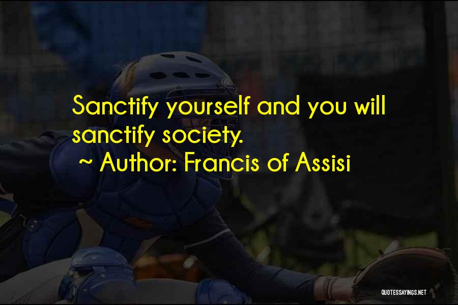 Francis Of Assisi Quotes: Sanctify Yourself And You Will Sanctify Society.