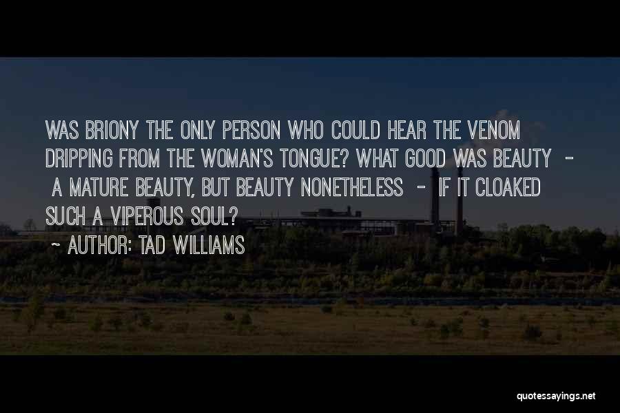 Tad Williams Quotes: Was Briony The Only Person Who Could Hear The Venom Dripping From The Woman's Tongue? What Good Was Beauty -