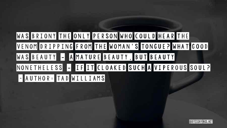 Tad Williams Quotes: Was Briony The Only Person Who Could Hear The Venom Dripping From The Woman's Tongue? What Good Was Beauty -