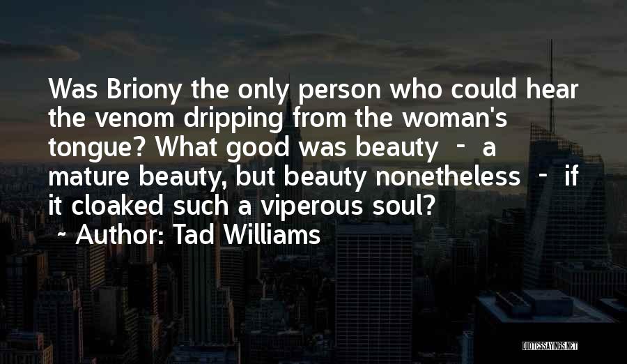 Tad Williams Quotes: Was Briony The Only Person Who Could Hear The Venom Dripping From The Woman's Tongue? What Good Was Beauty -