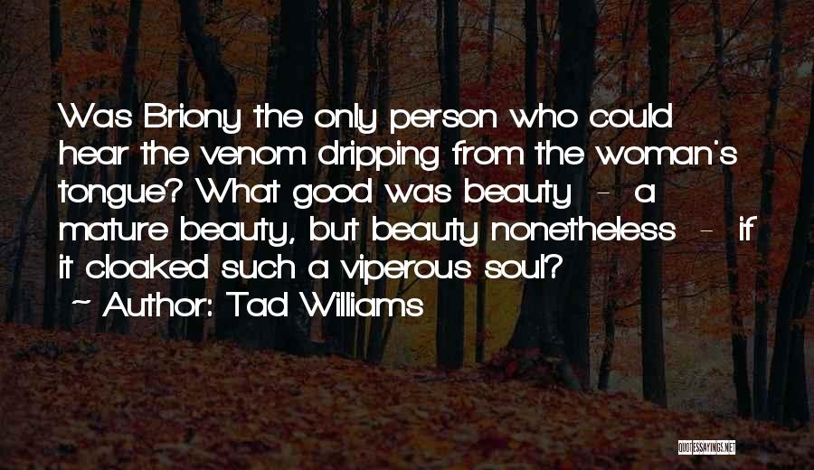 Tad Williams Quotes: Was Briony The Only Person Who Could Hear The Venom Dripping From The Woman's Tongue? What Good Was Beauty -