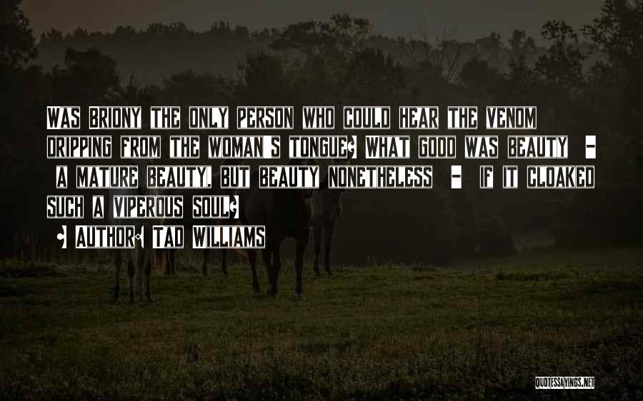 Tad Williams Quotes: Was Briony The Only Person Who Could Hear The Venom Dripping From The Woman's Tongue? What Good Was Beauty -