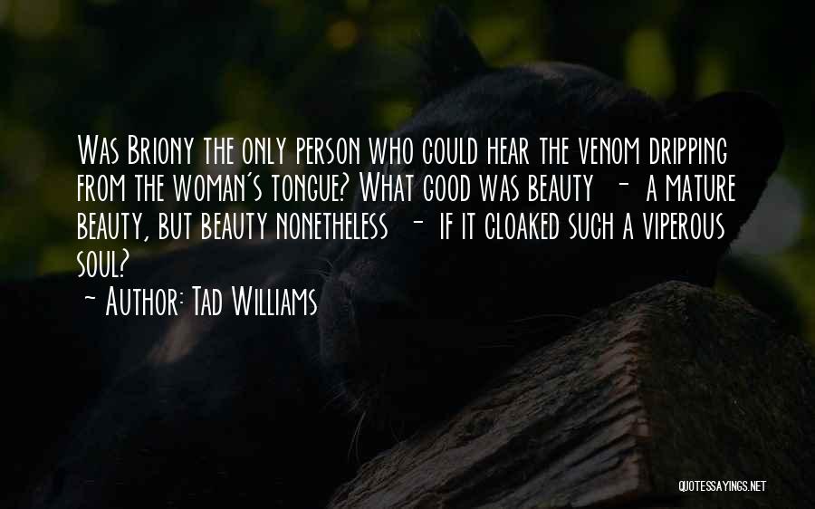 Tad Williams Quotes: Was Briony The Only Person Who Could Hear The Venom Dripping From The Woman's Tongue? What Good Was Beauty -