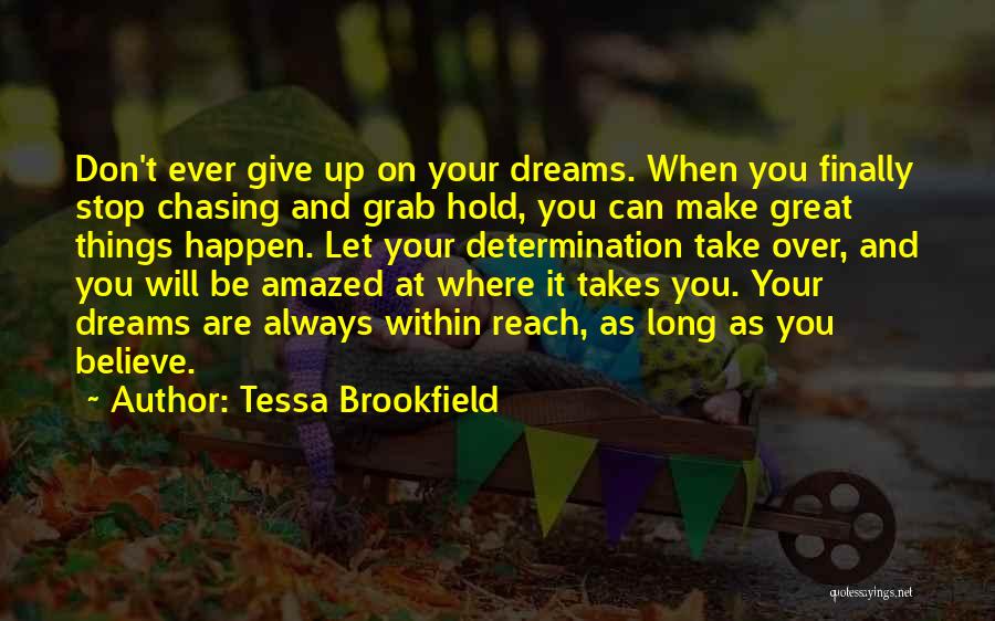 Tessa Brookfield Quotes: Don't Ever Give Up On Your Dreams. When You Finally Stop Chasing And Grab Hold, You Can Make Great Things