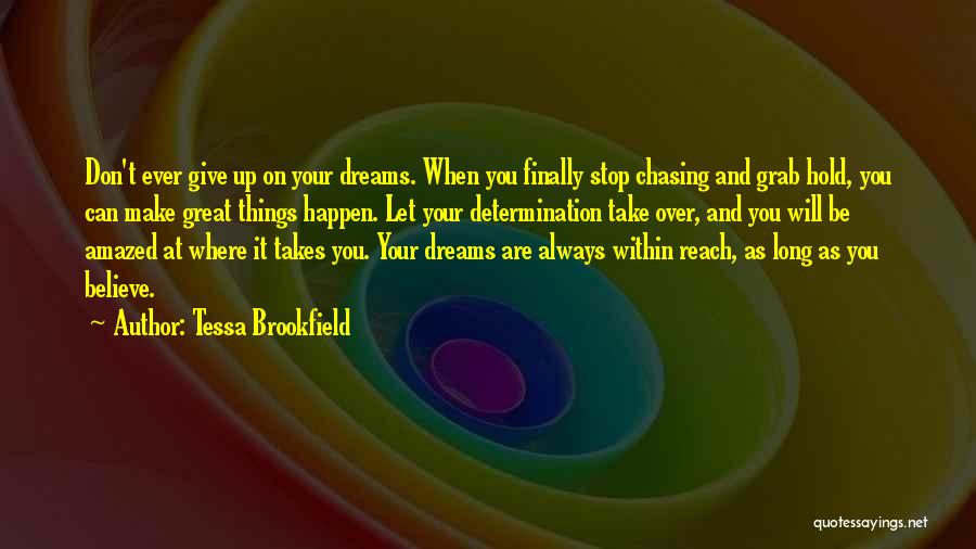 Tessa Brookfield Quotes: Don't Ever Give Up On Your Dreams. When You Finally Stop Chasing And Grab Hold, You Can Make Great Things