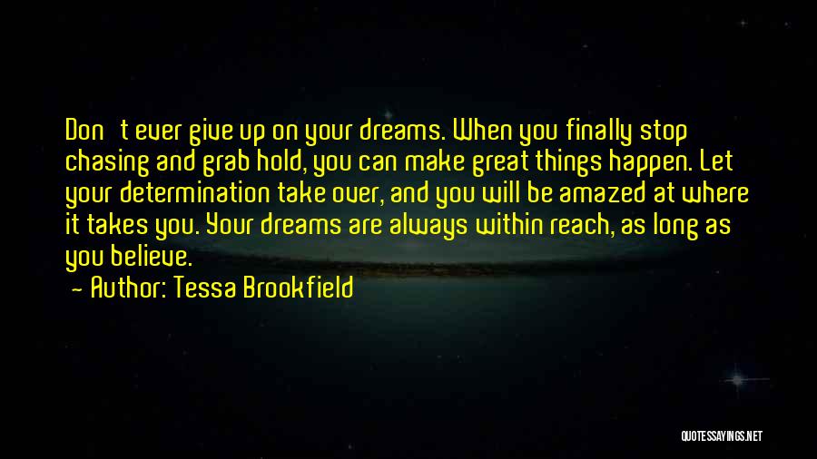 Tessa Brookfield Quotes: Don't Ever Give Up On Your Dreams. When You Finally Stop Chasing And Grab Hold, You Can Make Great Things